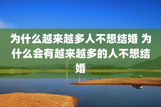 为什么越来越多人不想结婚 为什么会有越来越多的人不想结婚