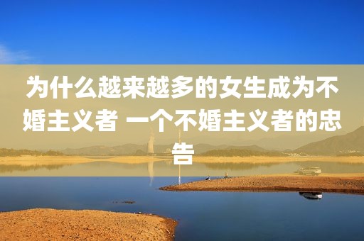 为什么越来越多的女生成为不婚主义者 一个不婚主义者的忠告