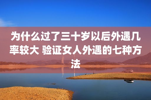 为什么过了三十岁以后外遇几率较大 验证女人外遇的七种方法