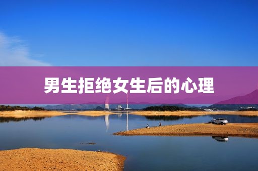男生拒绝女生后的心理