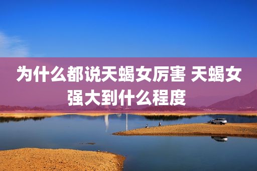 为什么都说天蝎女厉害 天蝎女强大到什么程度 