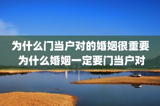 为什么门当户对的婚姻很重要 为什么婚姻一定要门当户对