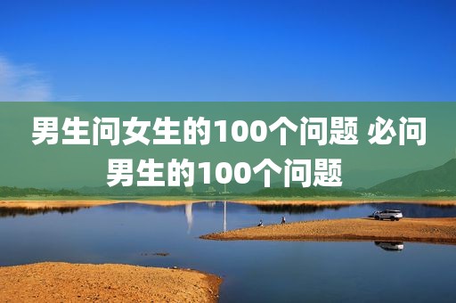 男生问女生的100个问题 必问男生的100个问题 