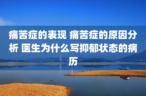痛苦症的表现 痛苦症的原因分析 医生为什么写抑郁状态的病历