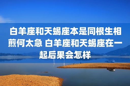 白羊座和天蝎座本是同根生相煎何太急 白羊座和天蝎座在一起后果会怎样