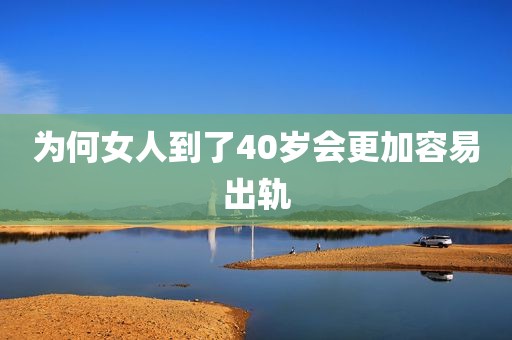 为何女人到了40岁会更加容易出轨
