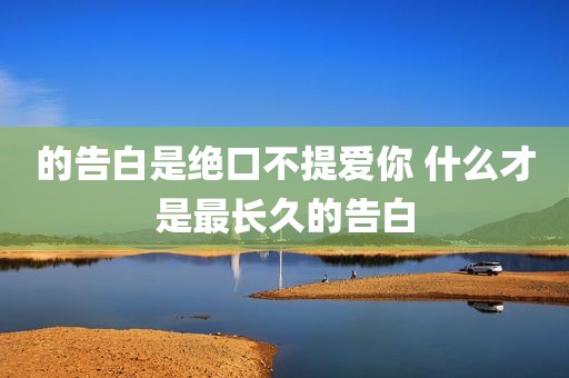 的告白是绝口不提爱你 什么才是最长久的告白