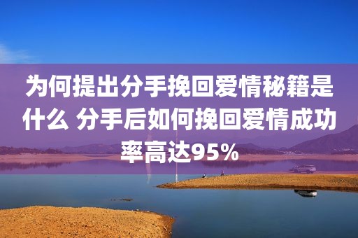 为何提出分手挽回爱情秘籍是什么 分手后如何挽回爱情成功率高达95%