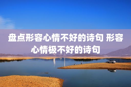 盘点形容心情不好的诗句 形容心情极不好的诗句