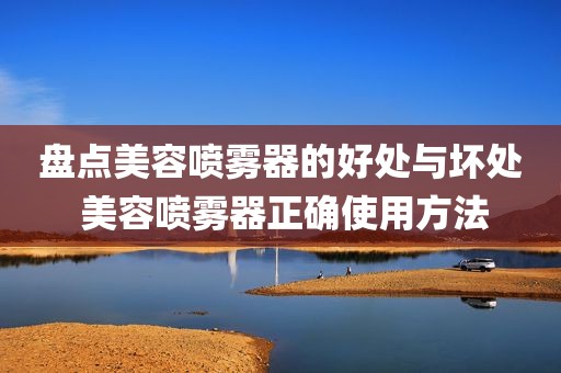 盘点美容喷雾器的好处与坏处 美容喷雾器正确使用方法