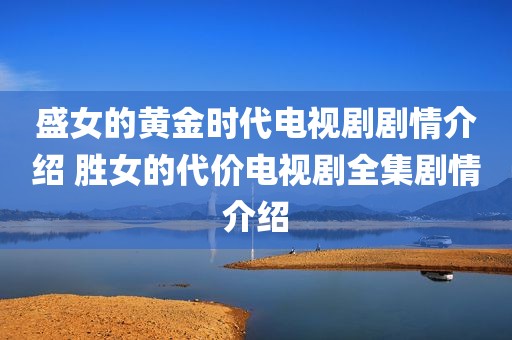 盛女的黄金时代电视剧剧情介绍 胜女的代价电视剧全集剧情介绍