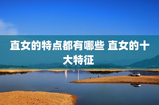 直女的特点都有哪些 直女的十大特征 
