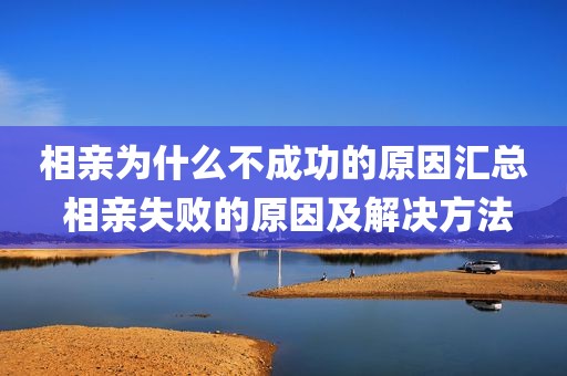 相亲为什么不成功的原因汇总 相亲失败的原因及解决方法