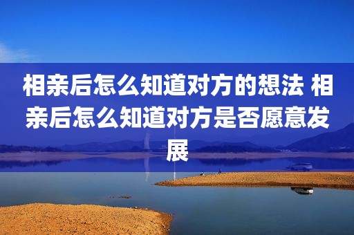 相亲后怎么知道对方的想法 相亲后怎么知道对方是否愿意发展