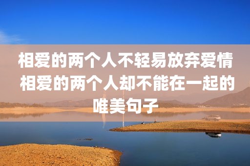 相爱的两个人不轻易放弃爱情 相爱的两个人却不能在一起的唯美句子