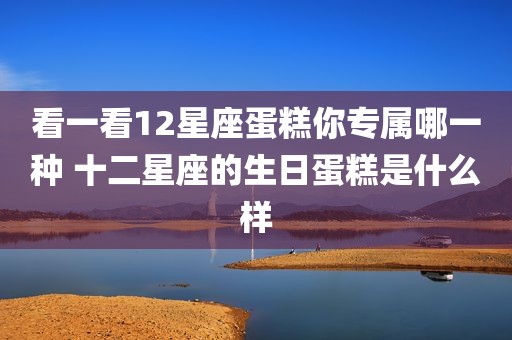 看一看12星座蛋糕你专属哪一种 十二星座的生日蛋糕是什么样
