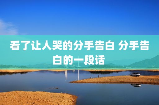 看了让人哭的分手告白 分手告白的一段话 