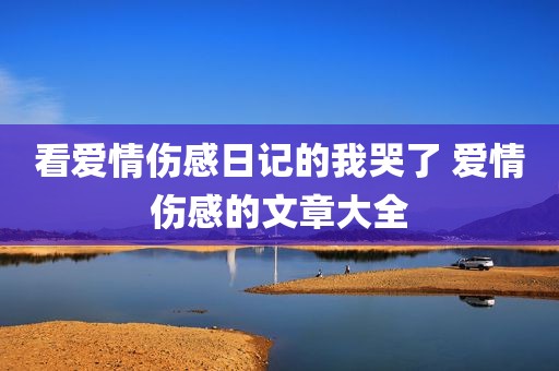 看爱情伤感日记的我哭了 爱情伤感的文章大全