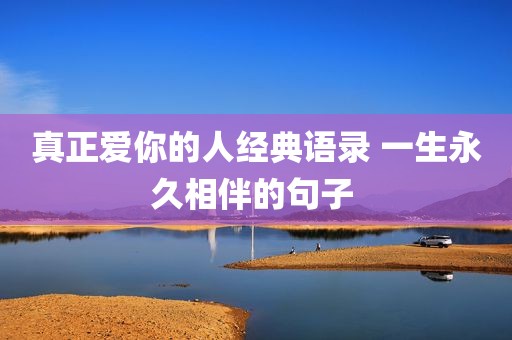 真正爱你的人经典语录 一生永久相伴的句子 