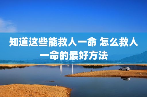 知道这些能救人一命 怎么救人一命的最好方法