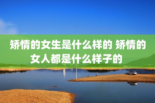 矫情的女生是什么样的 矫情的女人都是什么样子的 