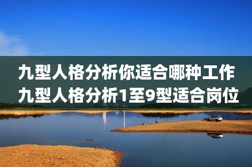 九型人格分析你适合哪种工作 九型人格分析1至9型适合岗位