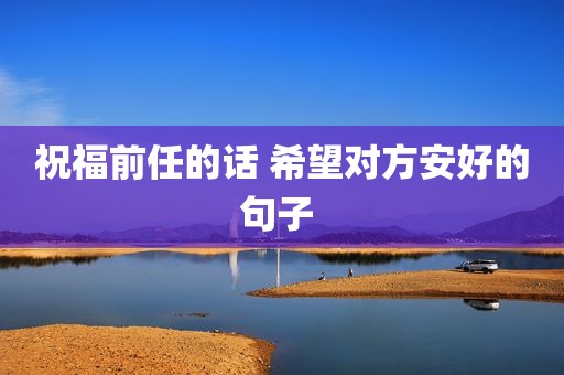 祝福前任的话 希望对方安好的句子 
