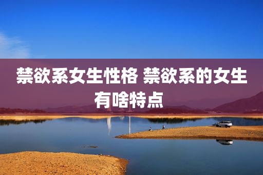 禁欲系女生性格 禁欲系的女生有啥特点 