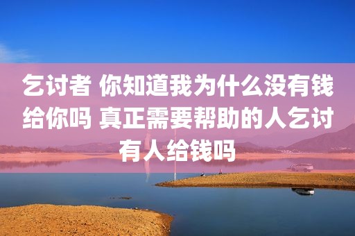 乞讨者 你知道我为什么没有钱给你吗 真正需要帮助的人乞讨有人给钱吗