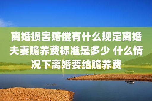 离婚损害赔偿有什么规定离婚夫妻赡养费标准是多少 什么情况下离婚要给赡养费