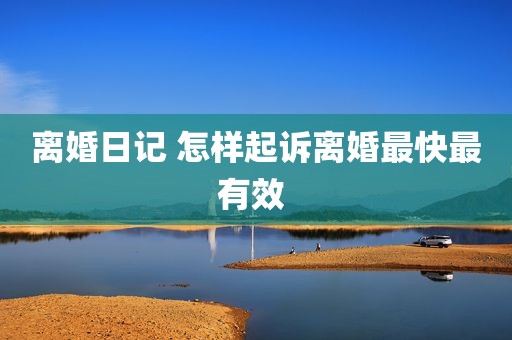 离婚日记 怎样起诉离婚最快最有效 