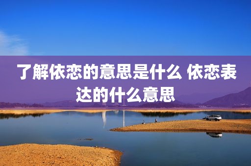 了解依恋的意思是什么 依恋表达的什么意思