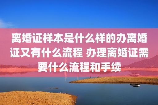 离婚证样本是什么样的办离婚证又有什么流程 办理离婚证需要什么流程和手续