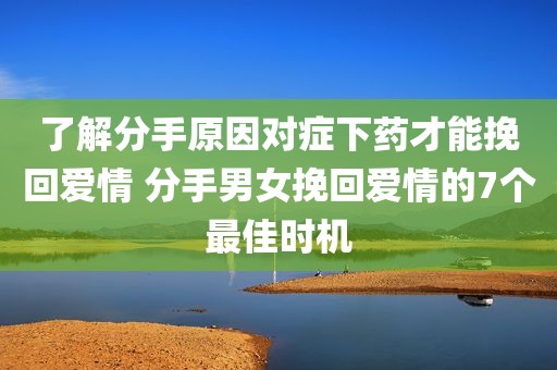 了解分手原因对症下药才能挽回爱情 分手男女挽回爱情的7个最佳时机