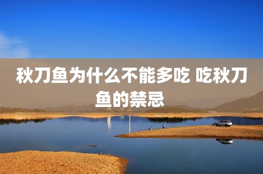 秋刀鱼为什么不能多吃 吃秋刀鱼的禁忌 