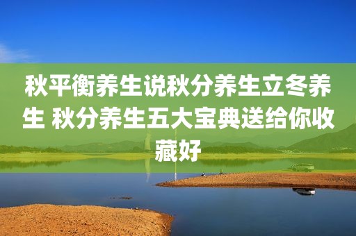 秋平衡养生说秋分养生立冬养生 秋分养生五大宝典送给你收藏好
