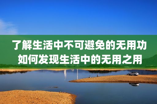 了解生活中不可避免的无用功 如何发现生活中的无用之用