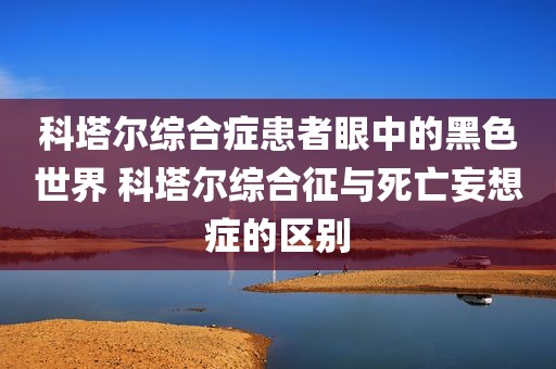 科塔尔综合症患者眼中的黑色世界 科塔尔综合征与死亡妄想症的区别