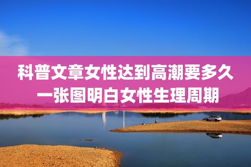 科普文章女性达到高潮要多久 一张图明白女性生理周期