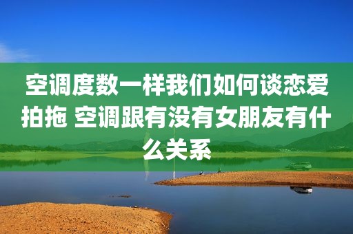 空调度数一样我们如何谈恋爱拍拖 空调跟有没有女朋友有什么关系