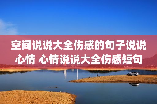 空间说说大全伤感的句子说说心情 心情说说大全伤感短句