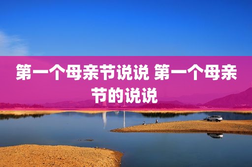 第一个母亲节说说 第一个母亲节的说说 