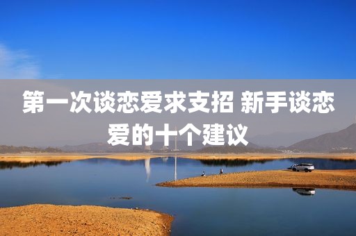 第一次谈恋爱求支招 新手谈恋爱的十个建议