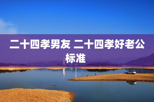 二十四孝男友 二十四孝好老公标准 