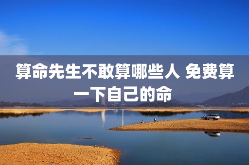 算命先生不敢算哪些人 免费算一下自己的命 