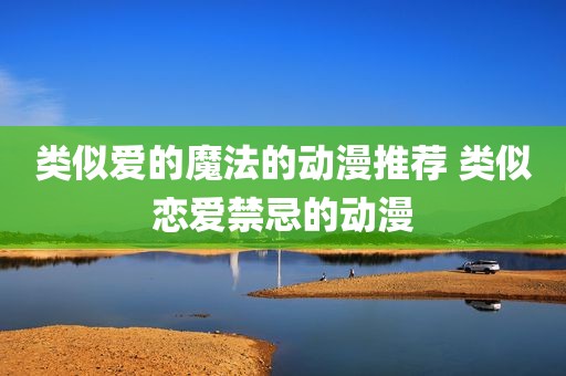 类似爱的魔法的动漫推荐 类似恋爱禁忌的动漫