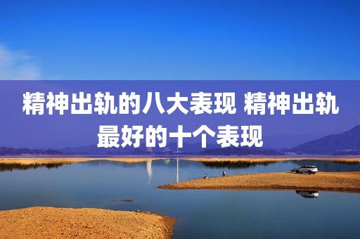 精神出轨的八大表现 精神出轨最好的十个表现