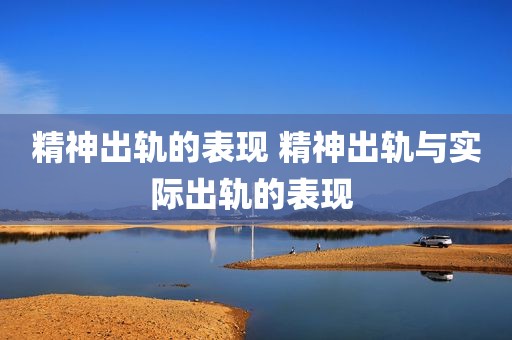 精神出轨的表现 精神出轨与实际出轨的表现 