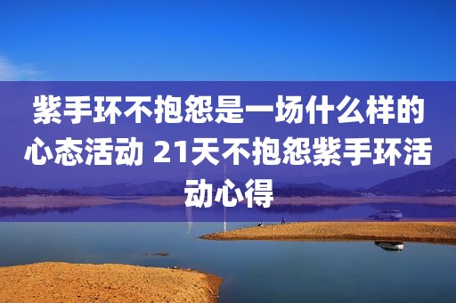 紫手环不抱怨是一场什么样的心态活动 21天不抱怨紫手环活动心得