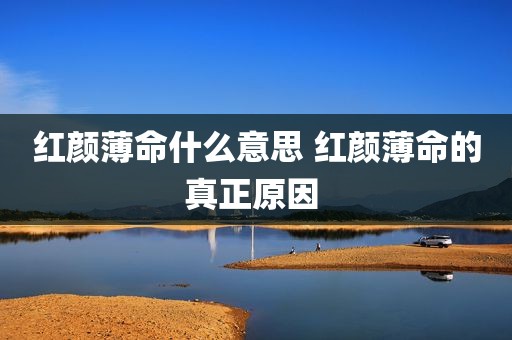 红颜薄命什么意思 红颜薄命的真正原因 